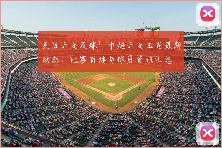关注云南足球！中超云南玉昆最新动态、比赛直播与球员资讯汇总