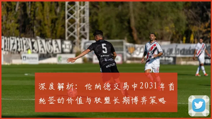 深度解析：伦纳德交易中2031年首轮签的价值与联盟长期博弈策略