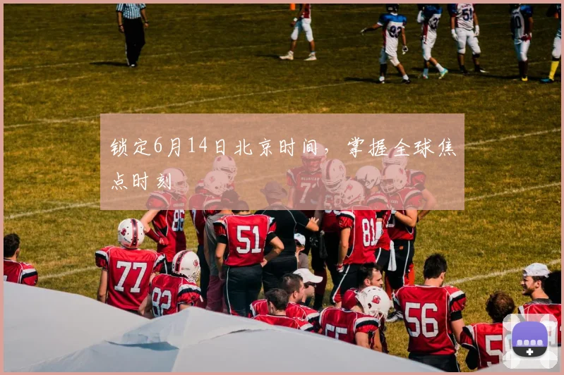 锁定6月14日北京时间,掌握全球焦点时刻