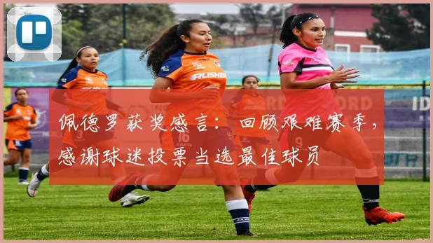 佩德罗获奖感言：回顾艰难赛季，感谢球迷投票当选最佳球员