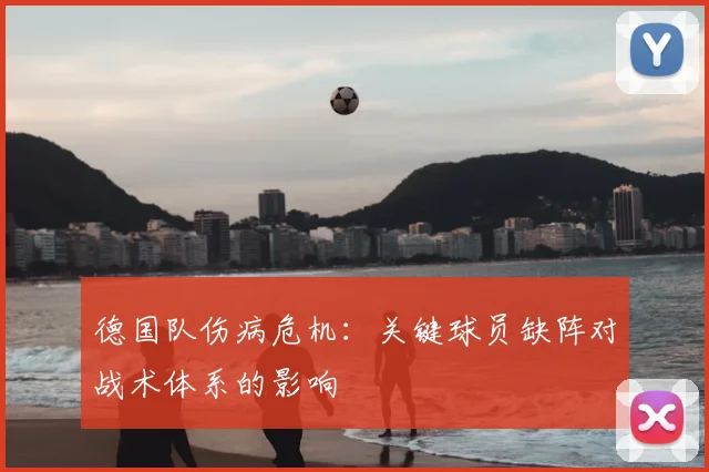德国队伤病危机：关键球员缺阵对战术体系的影响