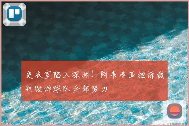 更衣室陷入深渊！阿韦洛亚控诉裁判毁掉球队全部努力