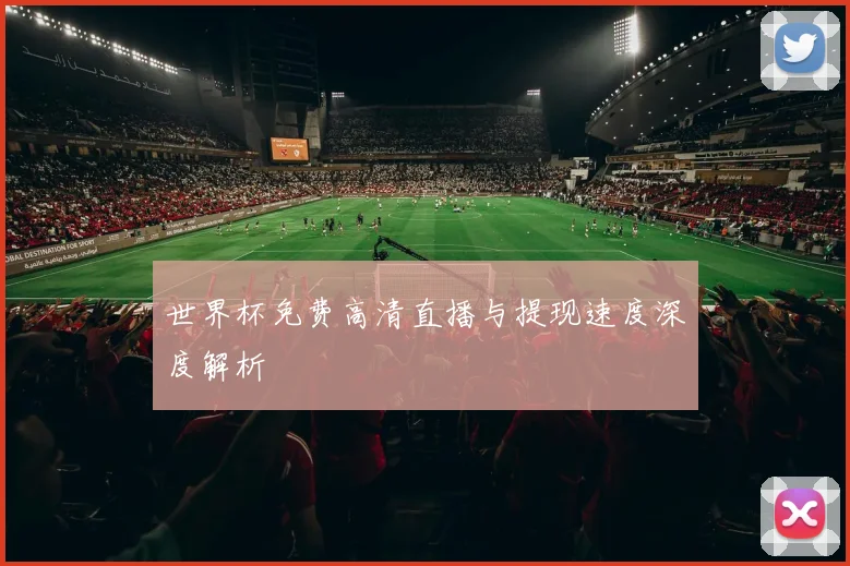 世界杯免费高清直播与提现速度深度解析