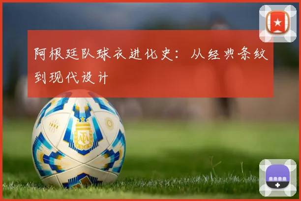 阿根廷队球衣进化史：从经典条纹到现代设计