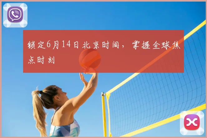 锁定6月14日北京时间,掌握全球焦点时刻