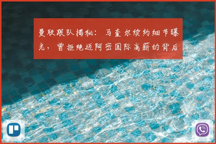 曼联跟队揭秘：马奎尔续约细节曝光，曾拒绝迈阿密国际高薪的背后原因与未来规划