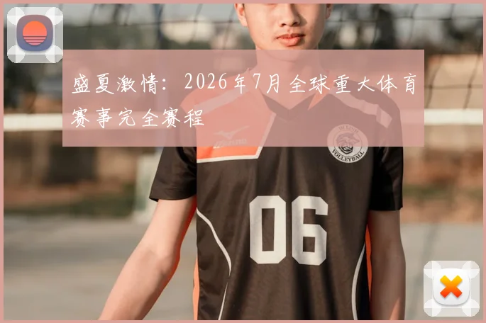 盛夏激情：2026年7月全球重大体育赛事完全赛程