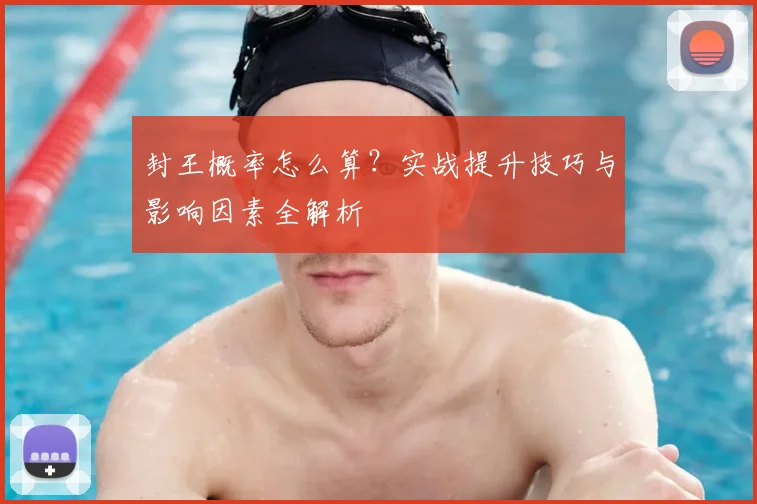 封王概率怎么算？实战提升技巧与影响因素全解析