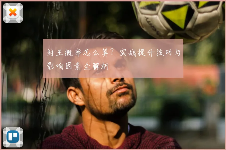 封王概率怎么算？实战提升技巧与影响因素全解析