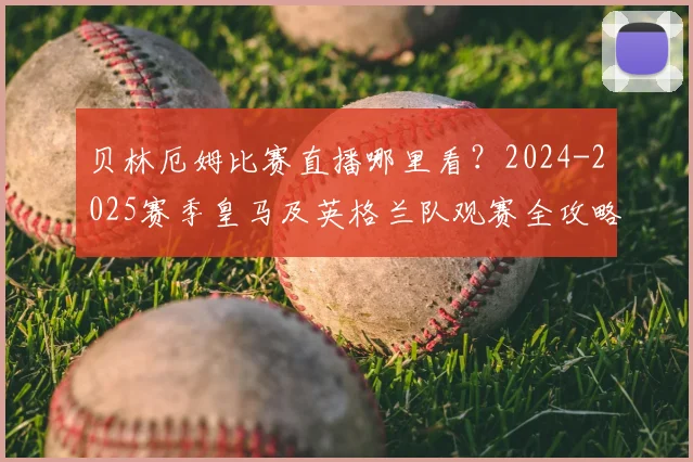 贝林厄姆比赛直播哪里看？2024-2025赛季皇马及英格兰队观赛全攻略