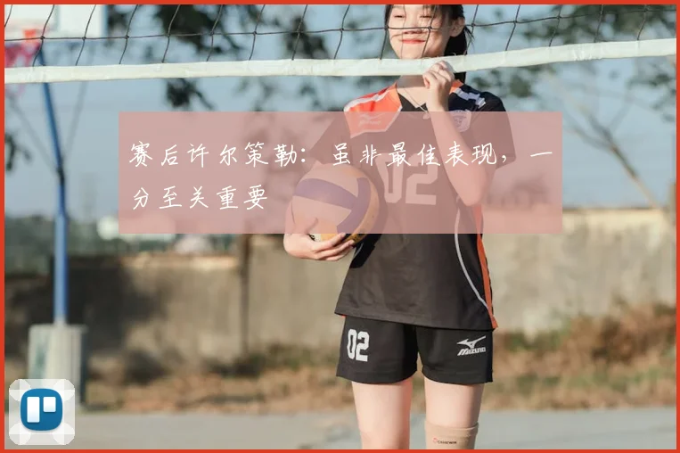 赛后许尔策勒：虽非最佳表现，一分至关重要