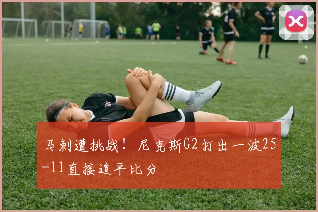 马刺遭挑战！尼克斯G2打出一波25-11直接追平比分
