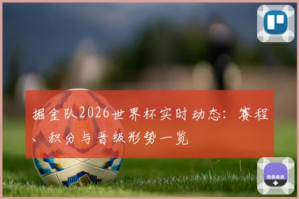 掘金队2026世界杯实时动态:赛程、积分与晋级形势一览