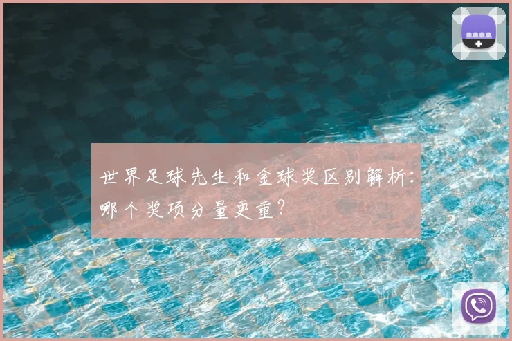 世界足球先生和金球奖区别解析：哪个奖项分量更重？