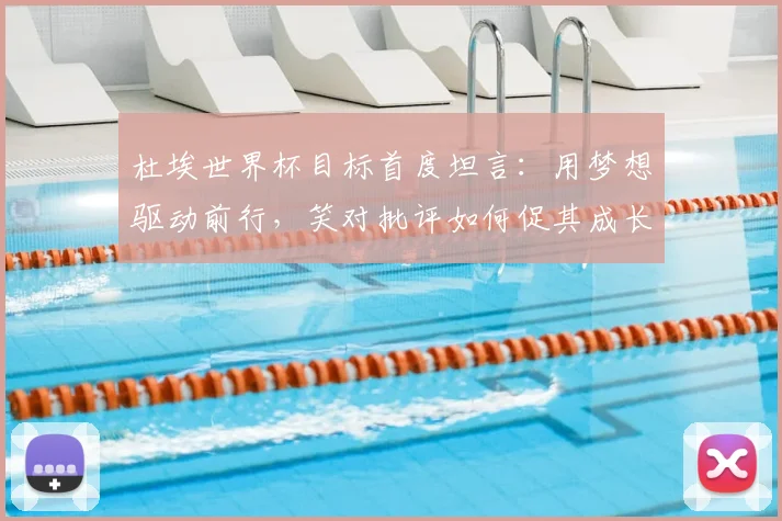 杜埃世界杯目标首度坦言：用梦想驱动前行，笑对批评如何促其成长蜕变